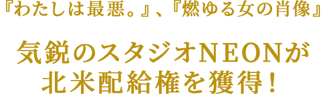 『わたしは最悪。』、『燃ゆる女の肖像』 気鋭のスタジオNEONが北米配給権を獲得！