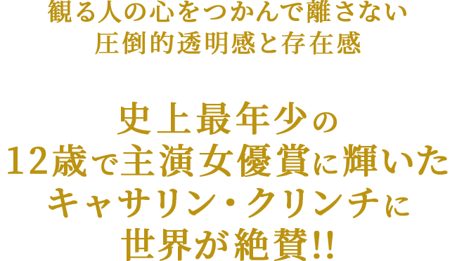 観る人の心をつかんで離さない、圧倒的透明感と存在感 史上最年少の12歳で主演女優賞に輝いた キャサリン・クリンチに世界が絶賛!