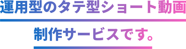 運用型のタテ型ショート動画制作サービスです。