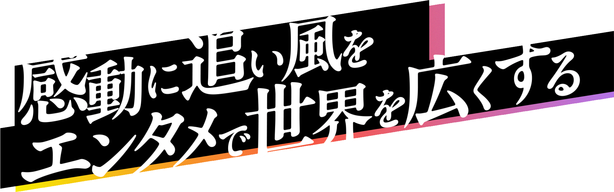 感動に追い風をエンタメで世界を広くする